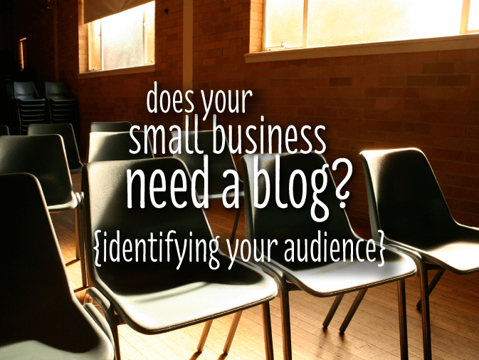 does your small business need a blog? {identifying your audience}