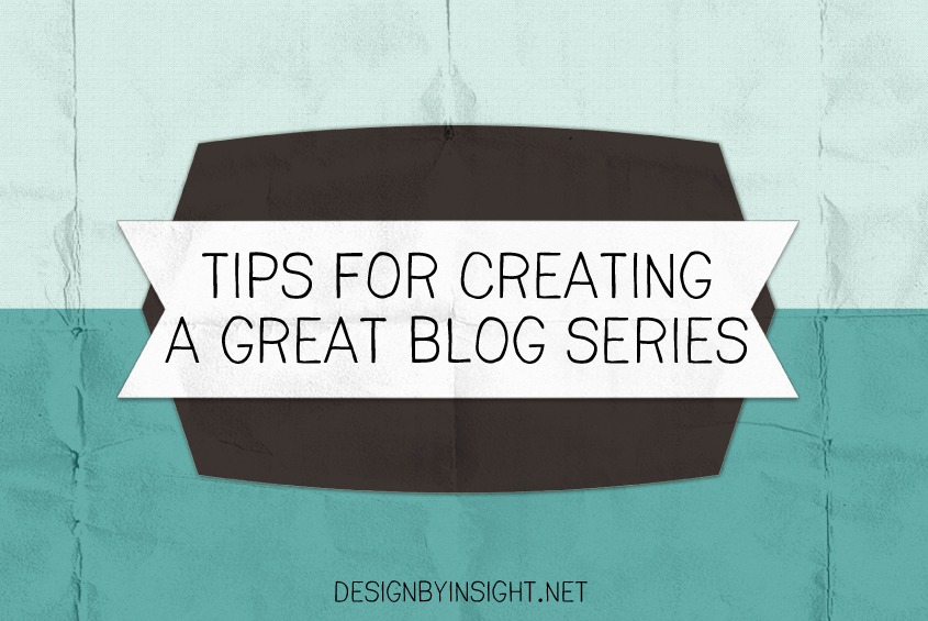 tips for creating a great blog series - design by insight