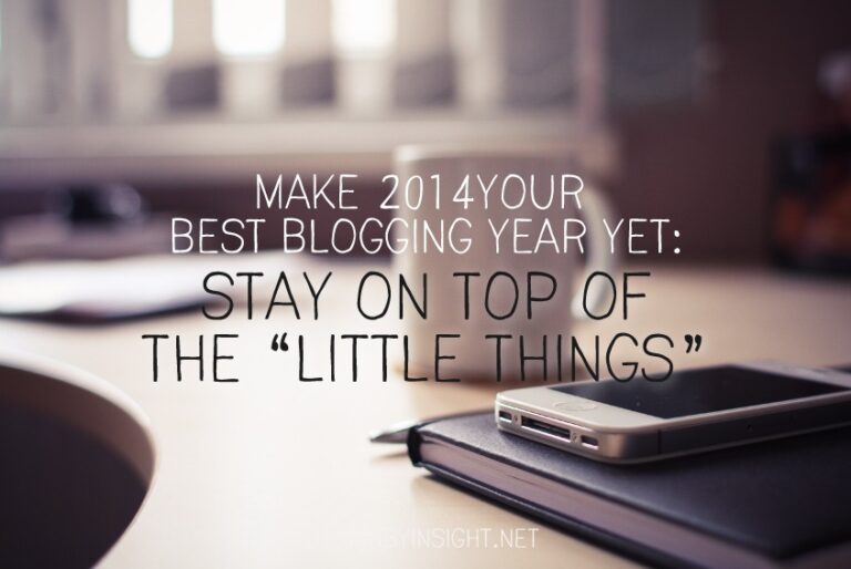 make 2014 your best blogging year yet: stay on top of the “little things”
