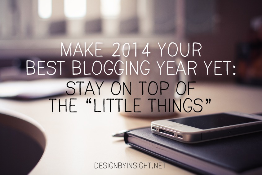 make 2014 the best blogging year yet: stay on top of the little things