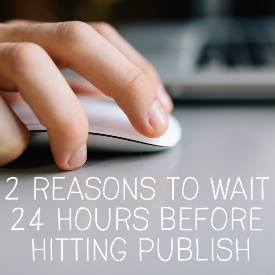 2 reasons to wait 24 hours before hitting publish