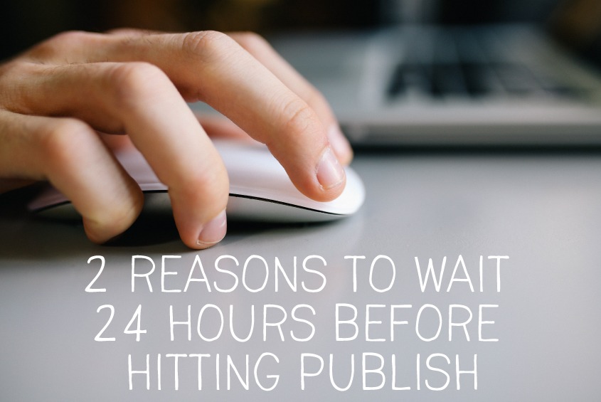 2 reasons to wait 24 hours before hitting publish - design by insight