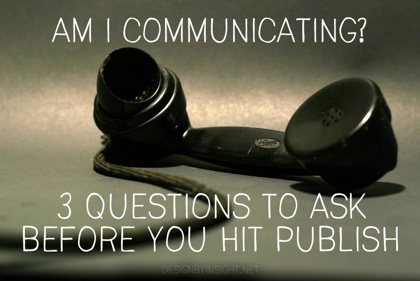 am I communicating? 3 questions to ask before you hit publish - design by insight