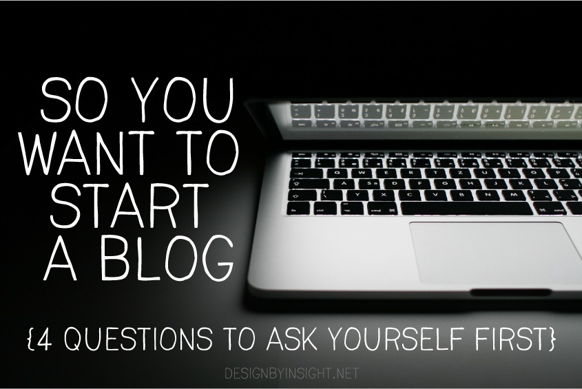 so you want to start a blog (4 questions to ask yourself first} - designbyinsight.net